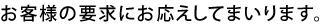 お客様の要求にお応えしてまいります。